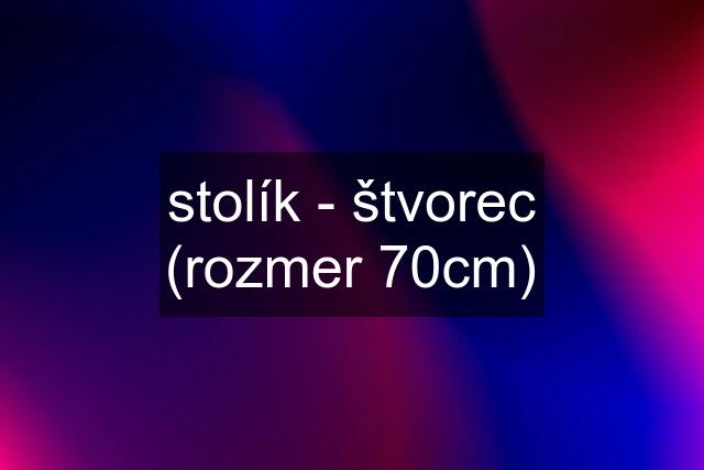 stolík - štvorec (rozmer 70cm)