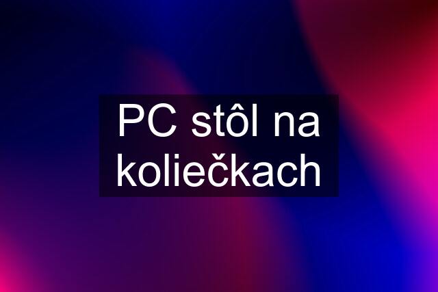 PC stôl na koliečkach