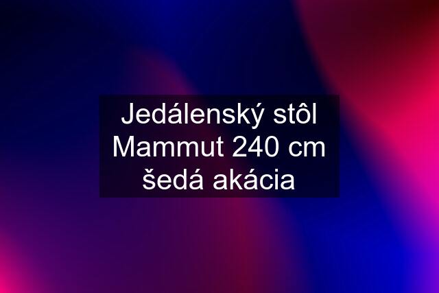 Jedálenský stôl Mammut 240 cm šedá akácia