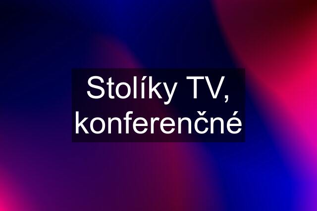 Stolíky TV, konferenčné