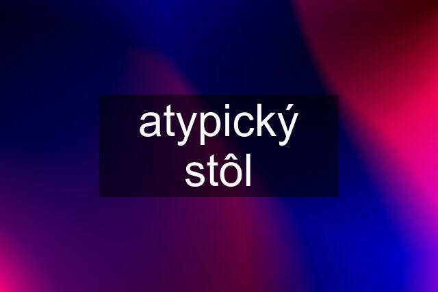 atypický stôl