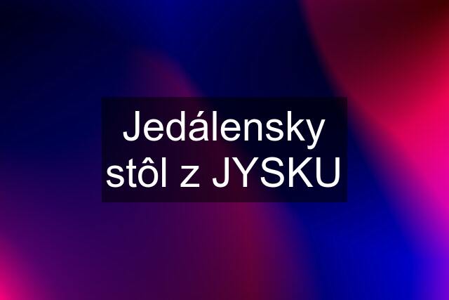 Jedálensky stôl z JYSKU