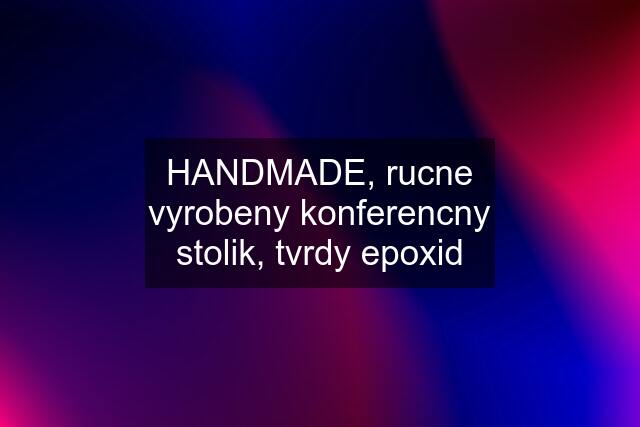 HANDMADE, rucne vyrobeny konferencny stolik, tvrdy epoxid