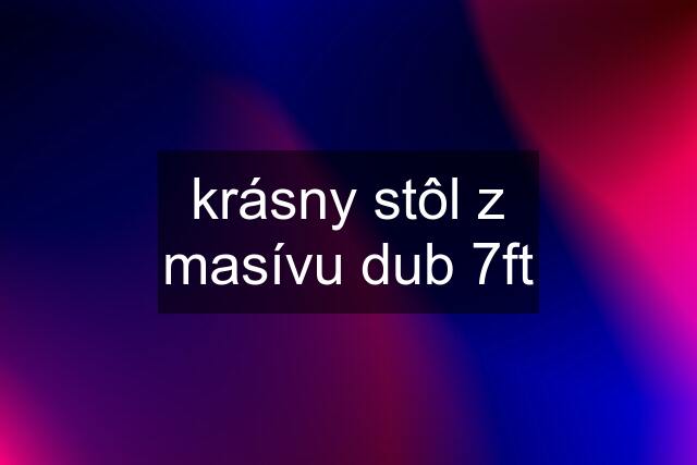 krásny stôl z masívu dub 7ft