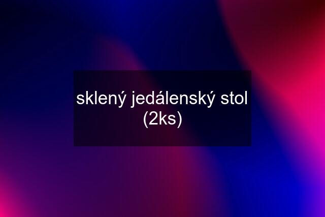 sklený jedálenský stol (2ks)