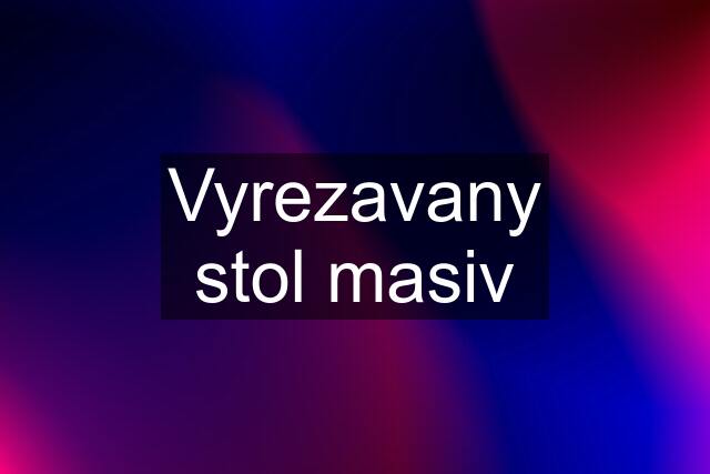 Vyrezavany stol masiv