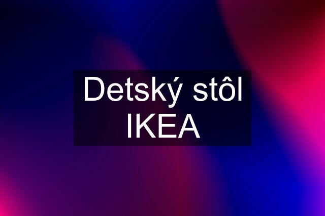 Detský stôl IKEA