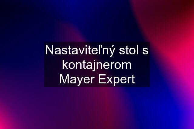 Nastaviteľný stol s kontajnerom Mayer Expert