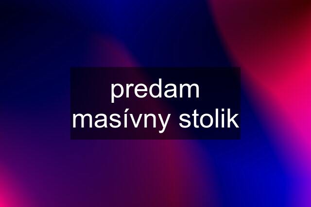 predam masívny stolik