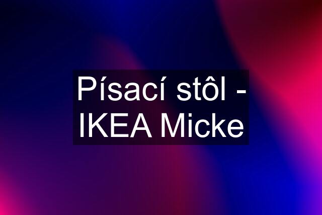 Písací stôl - IKEA Micke