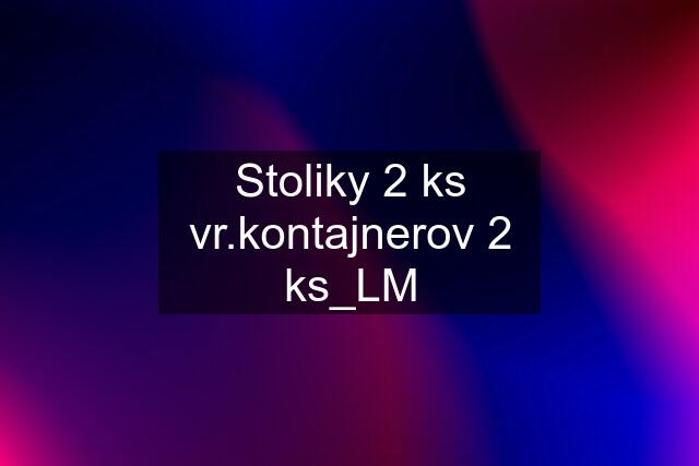 Stoliky 2 ks vr.kontajnerov 2 ks_LM