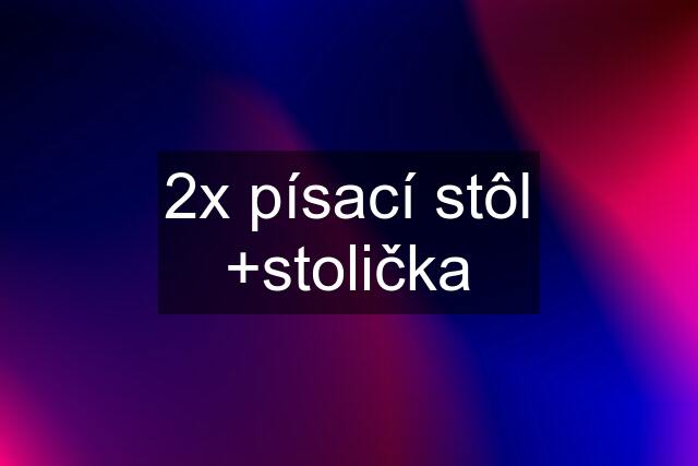 2x písací stôl +stolička