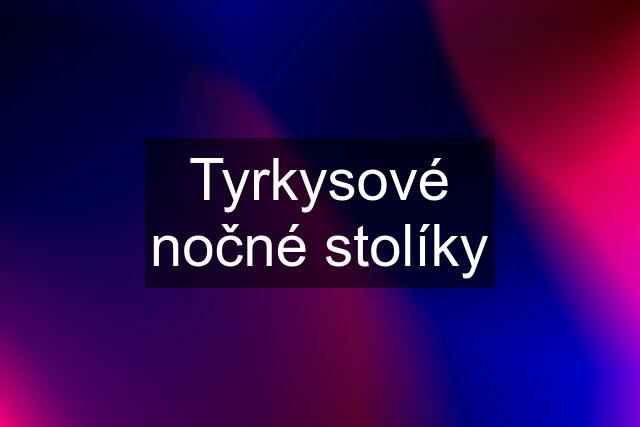 Tyrkysové nočné stolíky