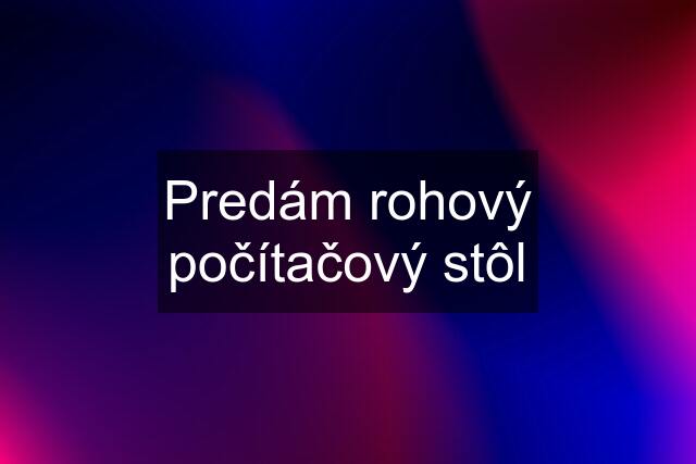 Predám rohový počítačový stôl