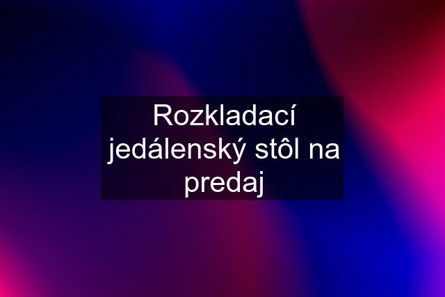 Rozkladací jedálenský stôl na predaj