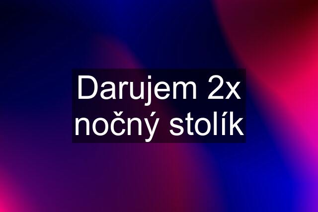 Darujem 2x nočný stolík