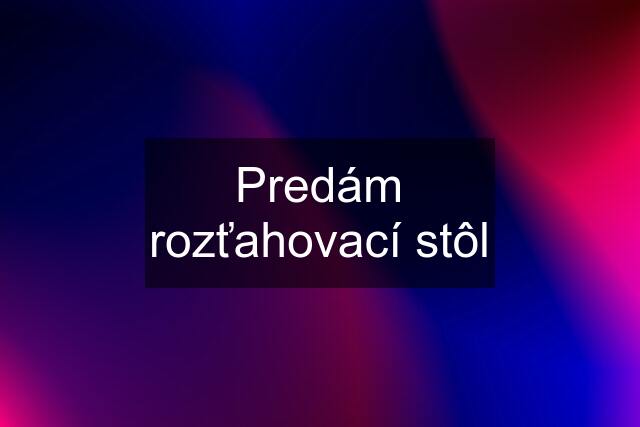 Predám rozťahovací stôl