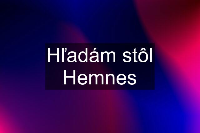 Hľadám stôl Hemnes