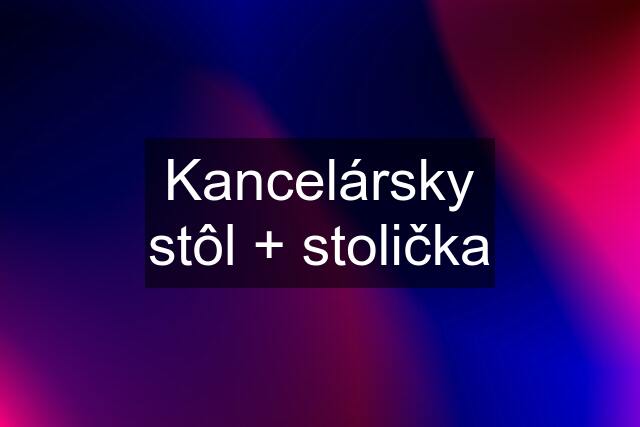 Kancelársky stôl + stolička