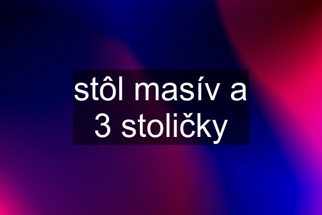 stôl masív a 3 stoličky