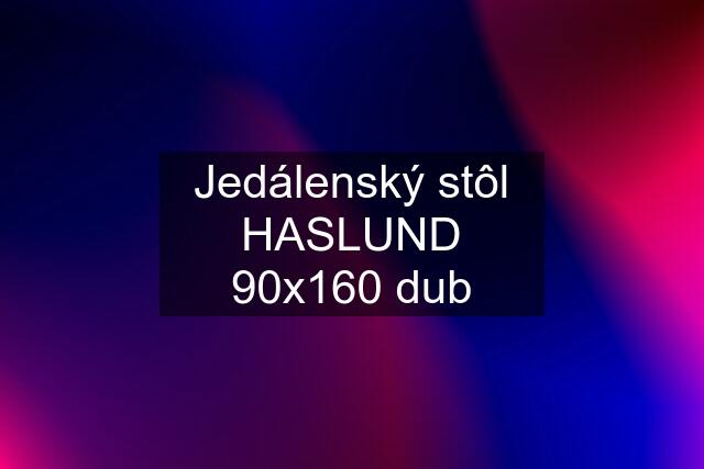 Jedálenský stôl HASLUND 90x160 dub