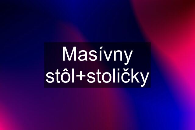 Masívny stôl+stoličky