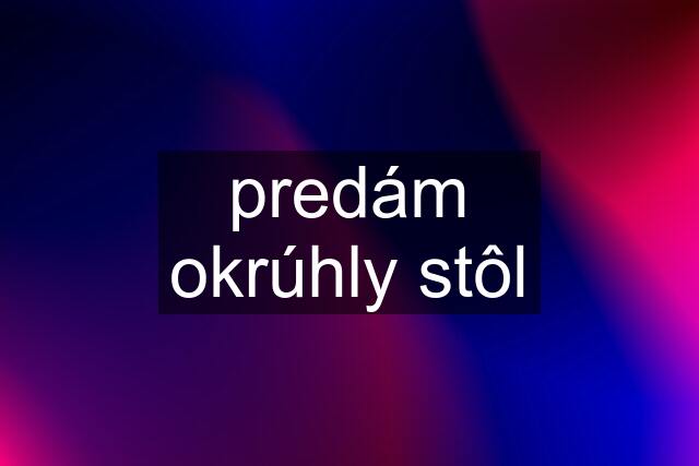 predám okrúhly stôl