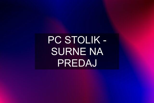 PC STOLIK - SURNE NA PREDAJ