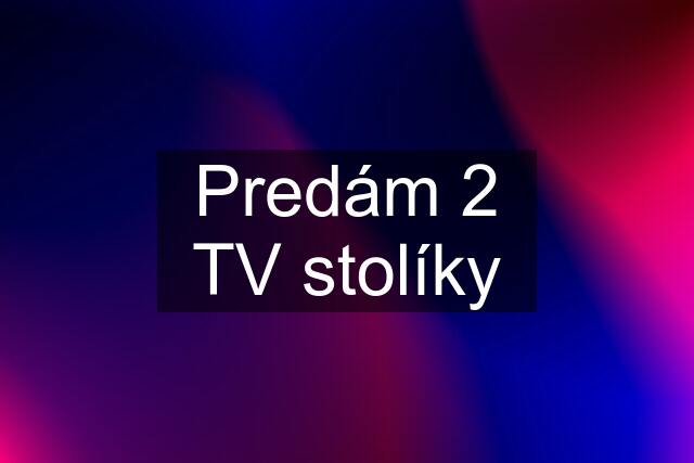 Predám 2 TV stolíky