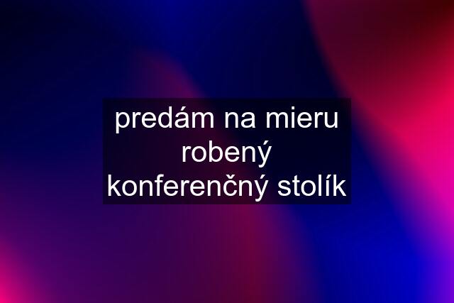 predám na mieru robený konferenčný stolík