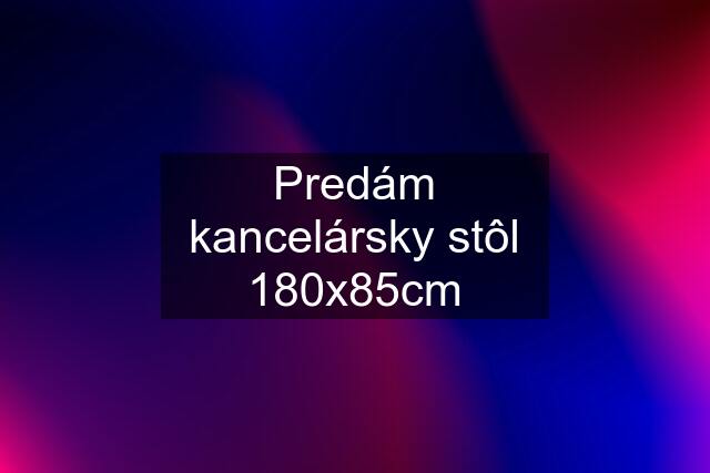 Predám kancelársky stôl 180x85cm