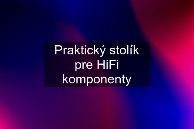 Praktický stolík pre HiFi komponenty