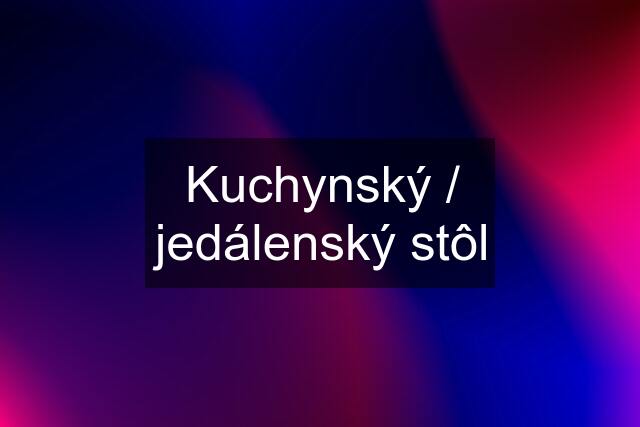 Kuchynský / jedálenský stôl