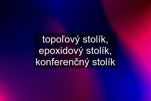 topoľový stolík, epoxidový stolík, konferenčný stolík