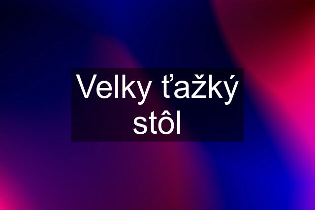 Velky ťažký stôl