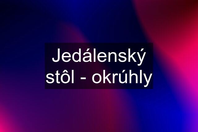 Jedálenský stôl - okrúhly