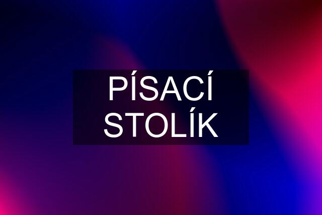 PÍSACÍ STOLÍK