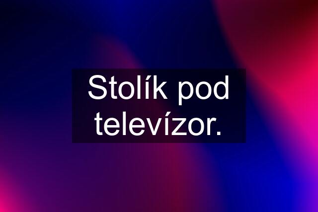 Stolík pod televízor.