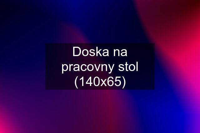 Doska na pracovny stol (140x65)