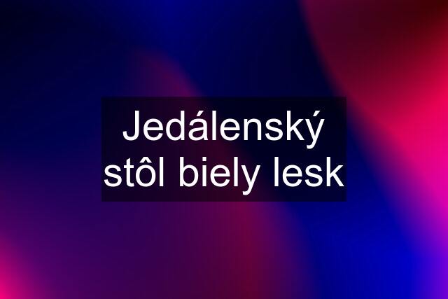 Jedálenský stôl biely lesk