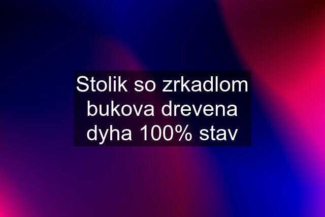 Stolik so zrkadlom bukova drevena dyha 100% stav