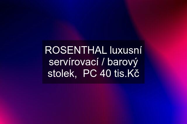 ROSENTHAL luxusní servírovací / barový stolek,  PC 40 tis.Kč