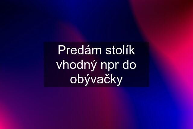 Predám stolík vhodný npr do obývačky