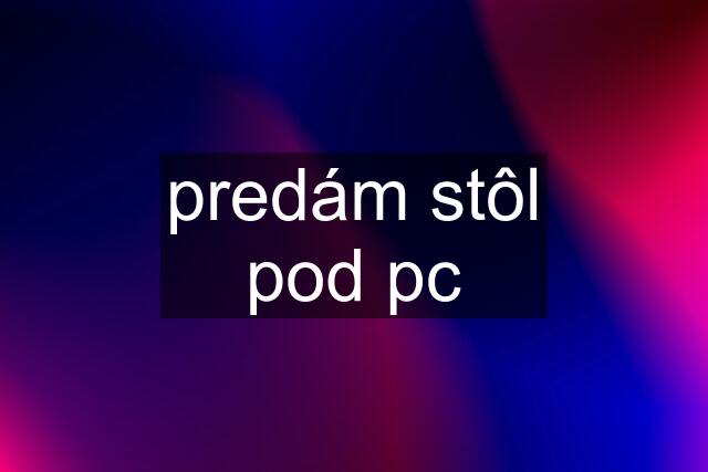 predám stôl pod pc