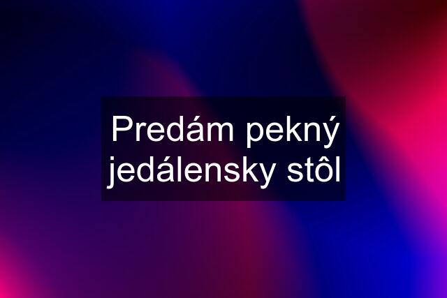 Predám pekný jedálensky stôl