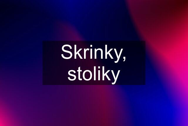 Skrinky, stoliky