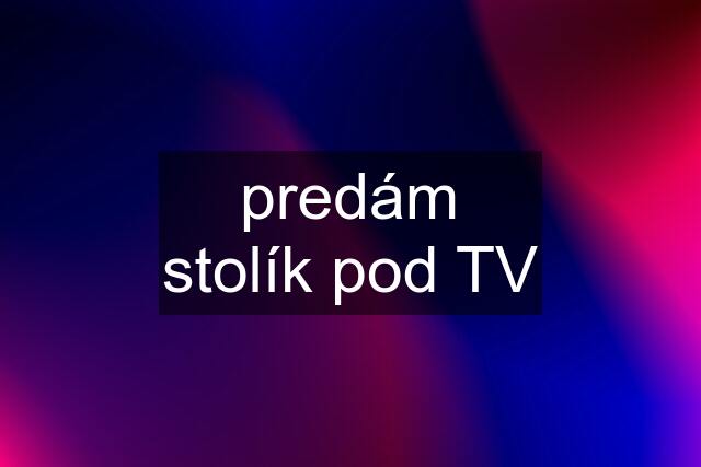 predám stolík pod TV