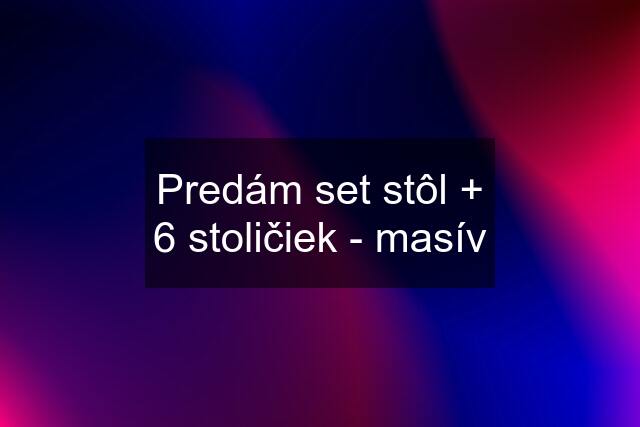 Predám set stôl + 6 stoličiek - masív