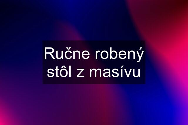 Ručne robený stôl z masívu