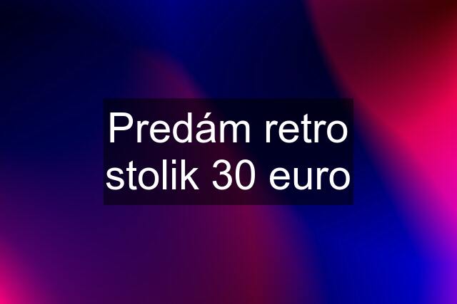 Predám retro stolik 30 euro